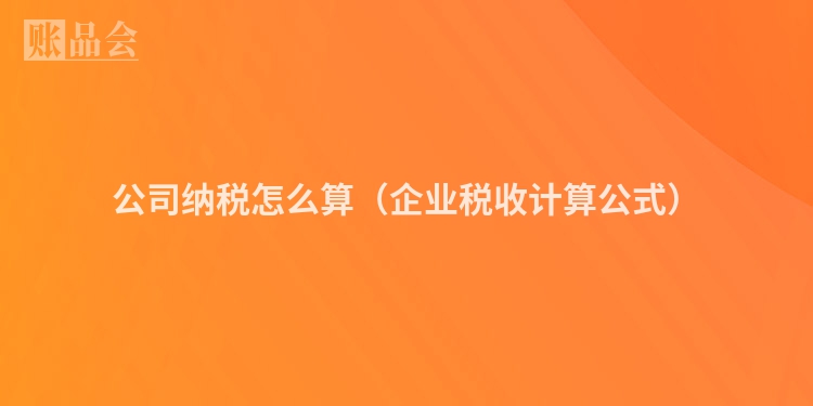 公司纳税怎么算（企业税收计算公式）