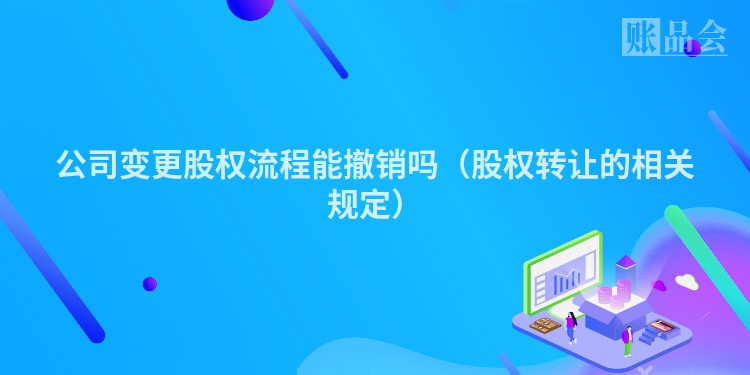 公司变更股权流程能撤销吗（股权转让的相关规定）