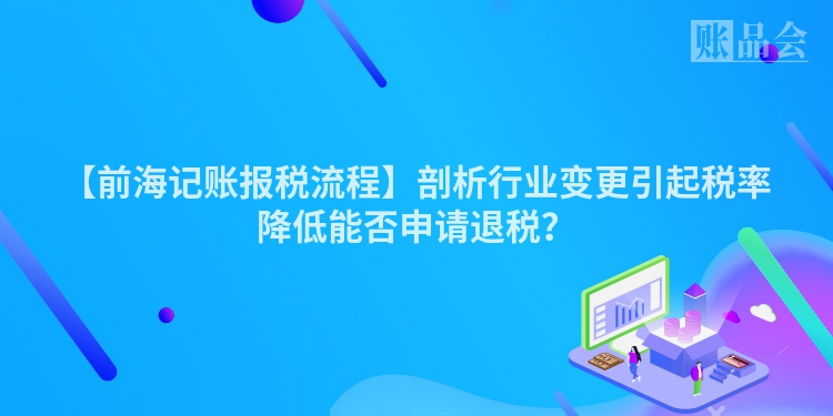 【前海记账报税流程】剖析行业变更引起税率降低能否申请退税？