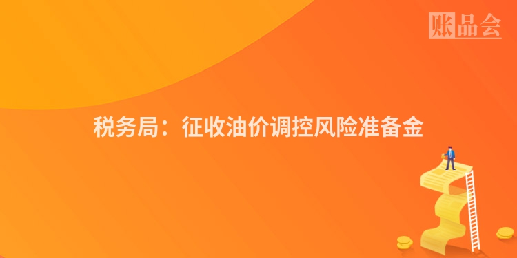 税务局：征收油价调控风险准备金