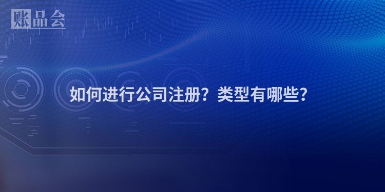 如何进行公司注册？类型有哪些？