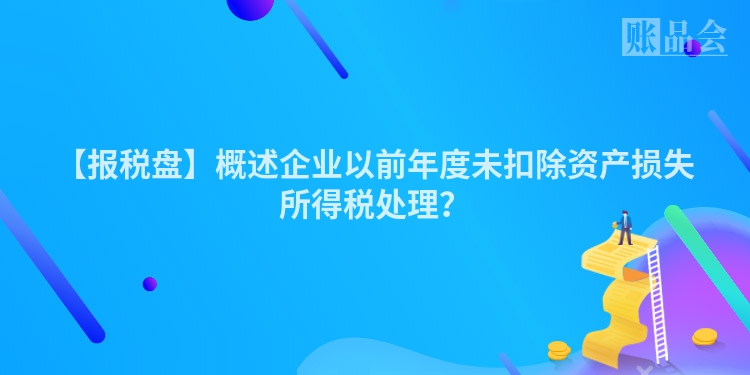 【报税盘】概述企业以前年度未扣除资产损失所得税处理？