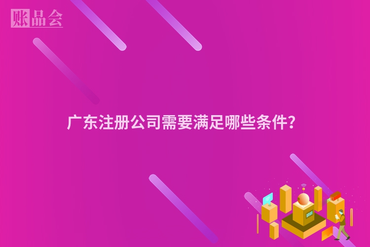 广东注册公司需要满足哪些条件？