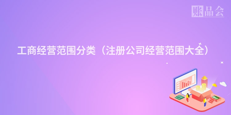 工商经营范围分类（注册公司经营范围大全）