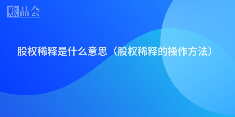 股权稀释是什么意思（股权稀释的操作方法）