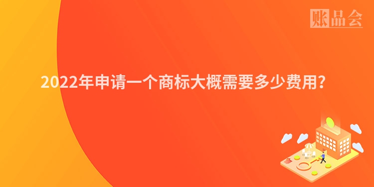 2022年申请一个商标大概需要多少费用？