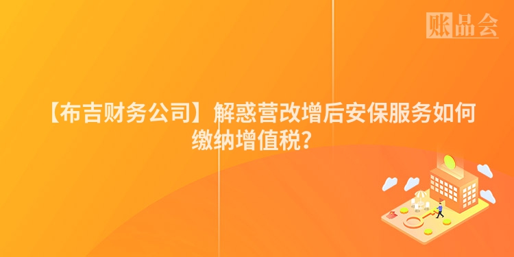 【布吉财务公司】解惑营改增后安保服务如何缴纳增值税？