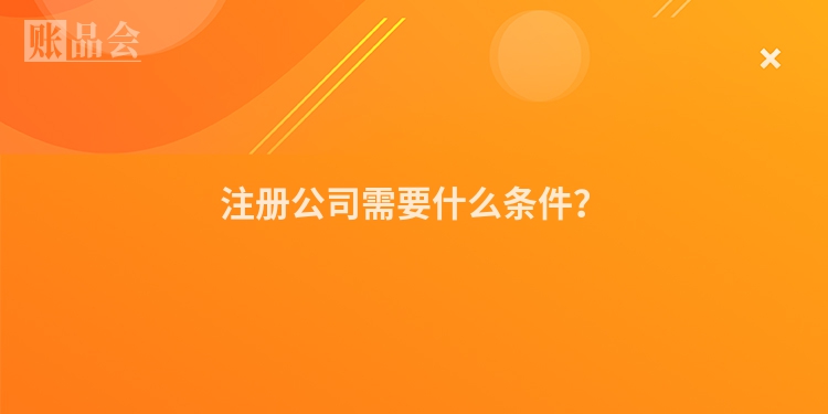 注册公司需要什么条件？