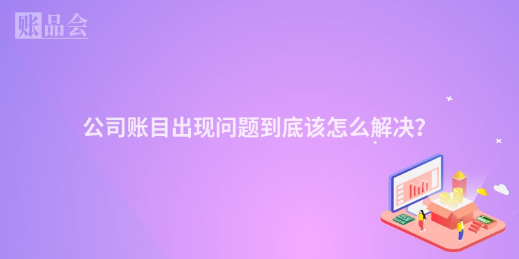 公司账目出现问题到底该怎么解决？