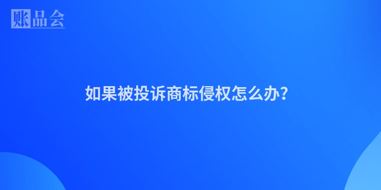 如果被投诉商标侵权怎么办？