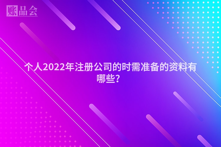 个人2022年注册公司的时需准备的资料有哪些？