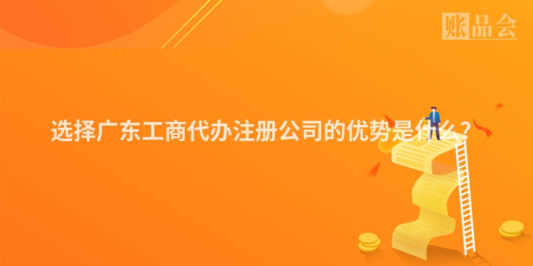 选择广东工商代办注册公司的优势是什么？