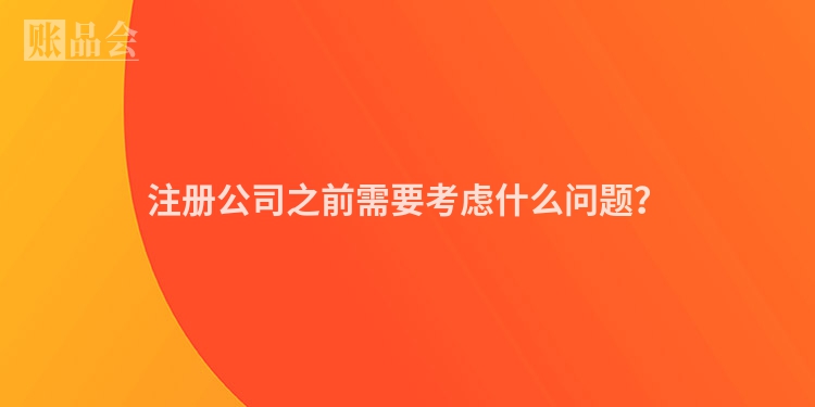 注册公司之前需要考虑什么问题？