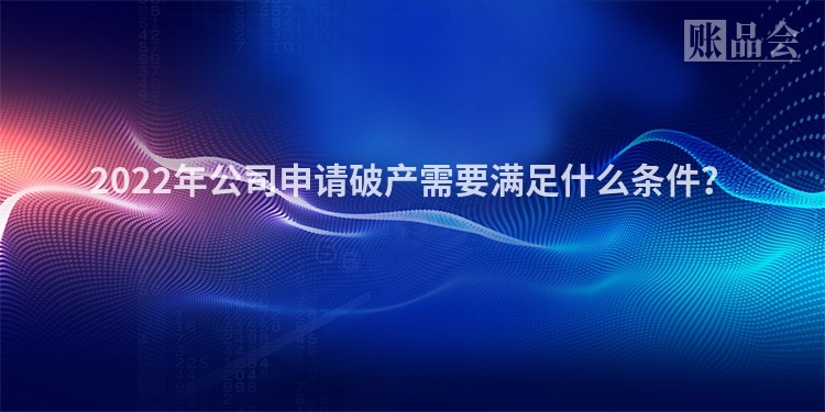 2022年公司申请破产需要满足什么条件？