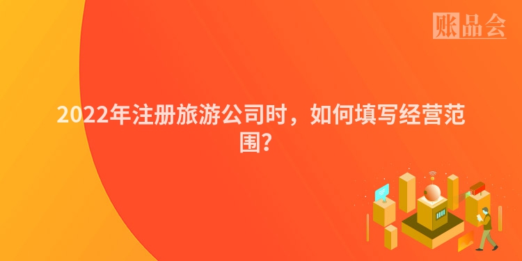 2022年注册旅游公司时，如何填写经营范围？