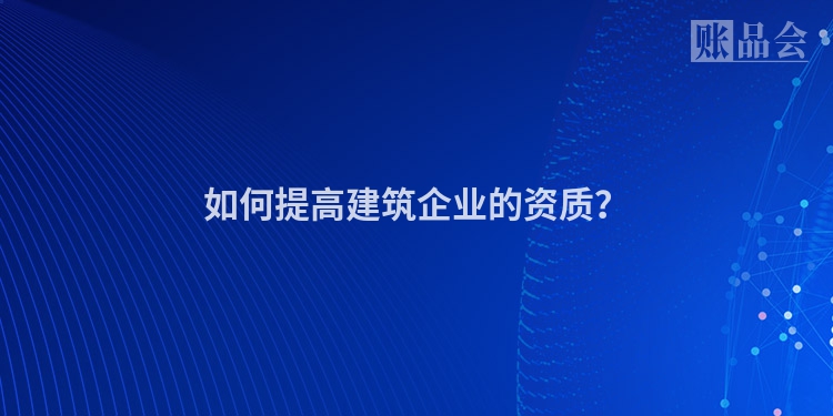 如何提高建筑企业的资质？