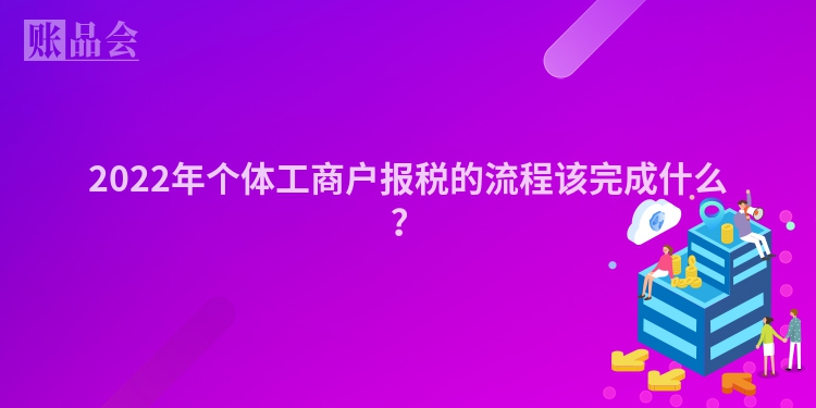 2022年个体工商户报税的流程该完成什么？