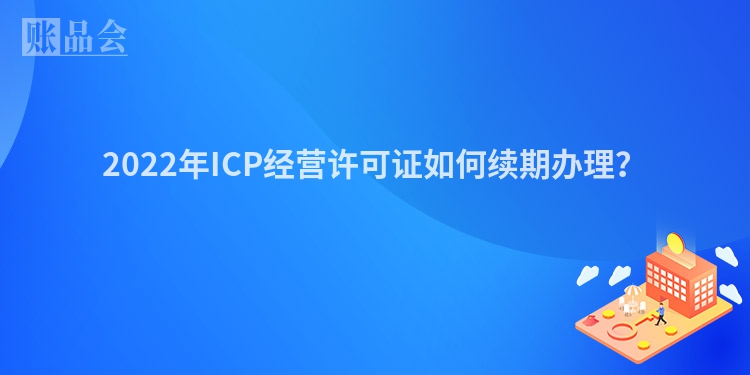 2022年ICP经营许可证如何续期办理？