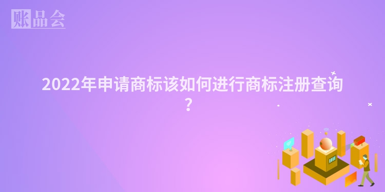 2022年申请商标该如何进行商标注册查询？