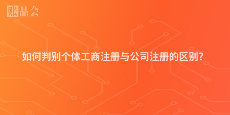 如何判别个体工商注册与公司注册的区别？