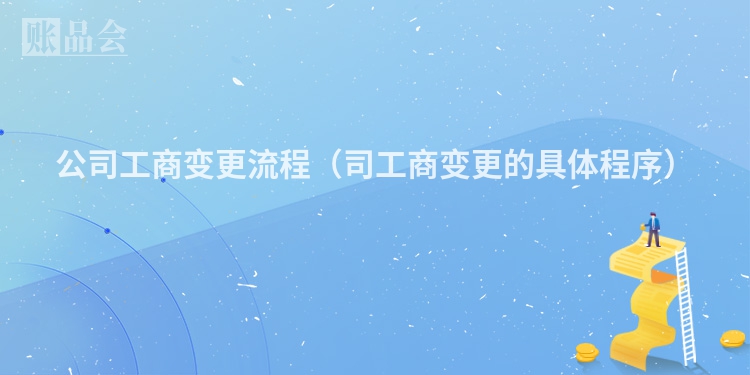 公司工商变更流程（司工商变更的具体程序）