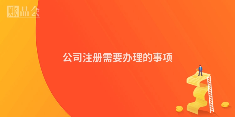 公司注册需要办理的事项