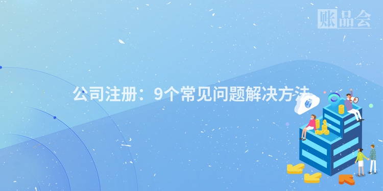 公司注册：9个常见问题解决方法