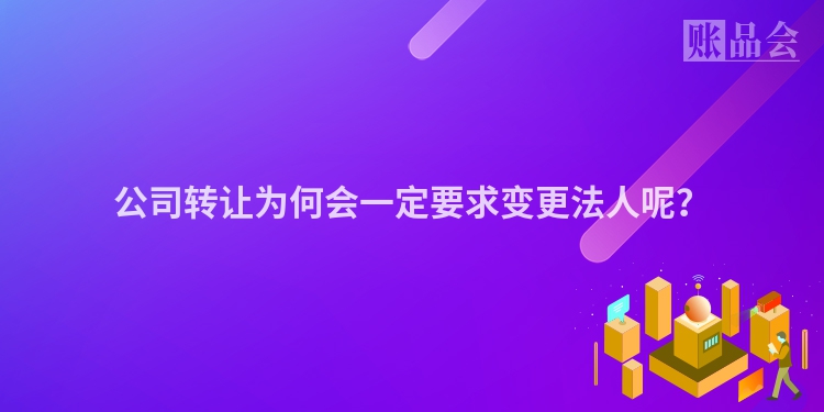 公司转让为何会一定要求变更法人呢？