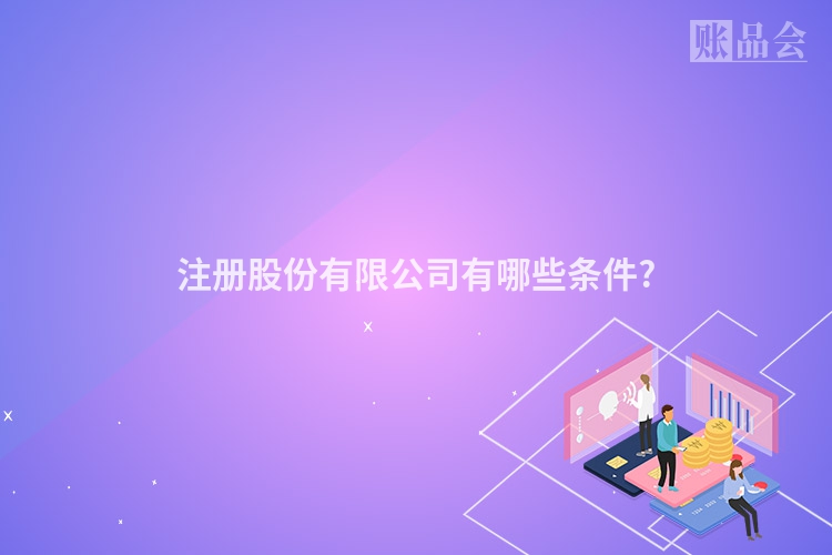 注册股份有限公司有哪些条件?