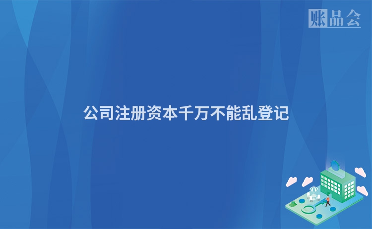 公司注册资本千万不能乱登记