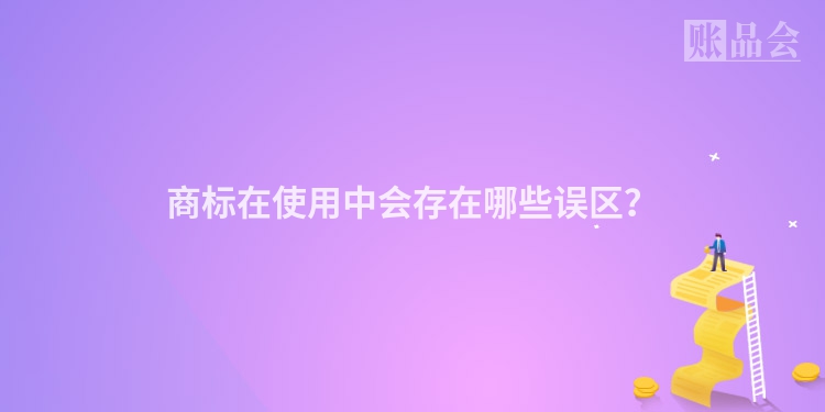 商标在使用中会存在哪些误区？