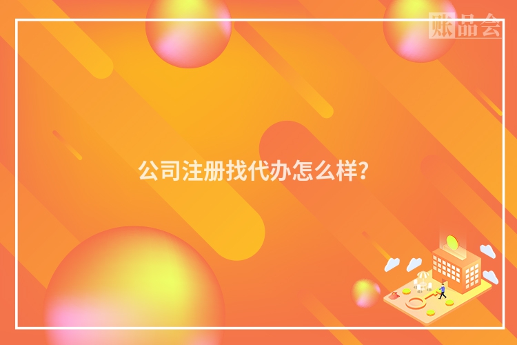 公司注册找代办怎么样？
