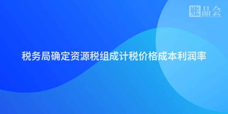 税务局确定资源税组成计税价格成本利润率