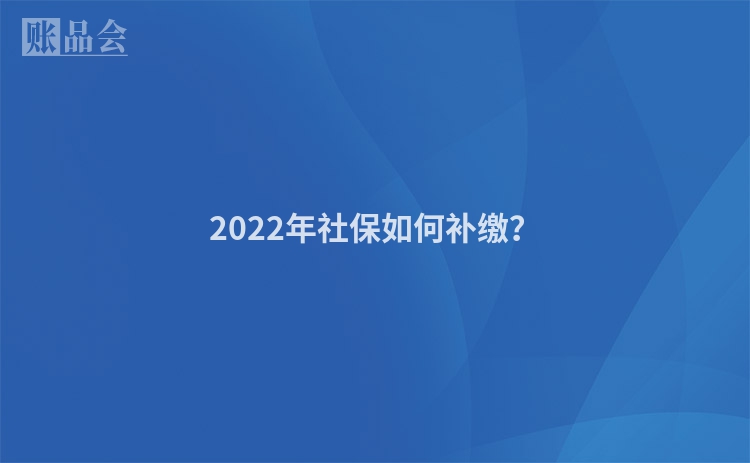 2022年社保如何补缴？