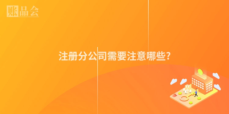注册分公司需要注意哪些?