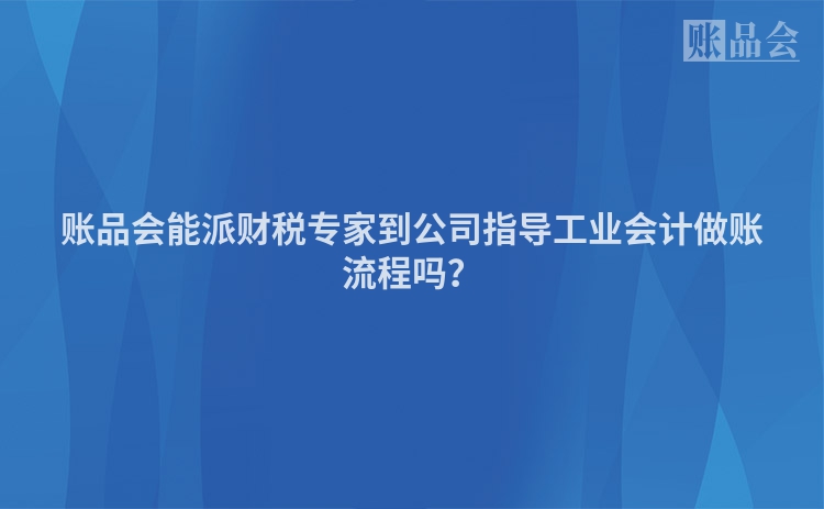 账品会能派财税专家到公司指导工业会计做账流程吗？