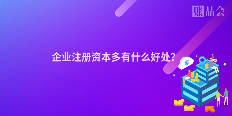 企业注册资本多有什么好处？