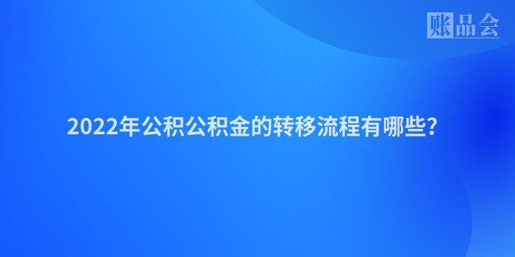 2022年公积公积金的转移流程有哪些？