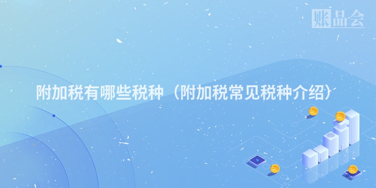 附加税有哪些税种（附加税常见税种介绍）