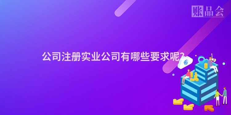 公司注册实业公司有哪些要求呢？
