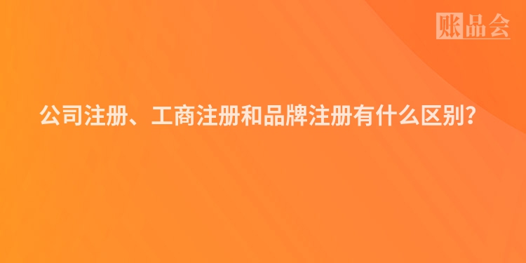 公司注册、工商注册和品牌注册有什么区别？