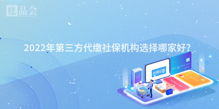 2022年第三方代缴社保机构选择哪家好？