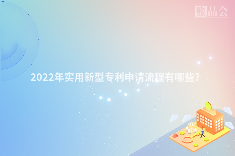 2022年实用新型专利申请流程有哪些？
