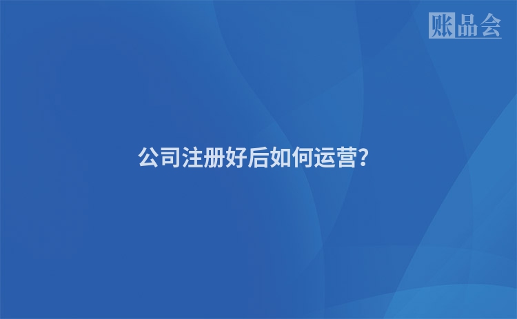 公司注册好后如何运营？