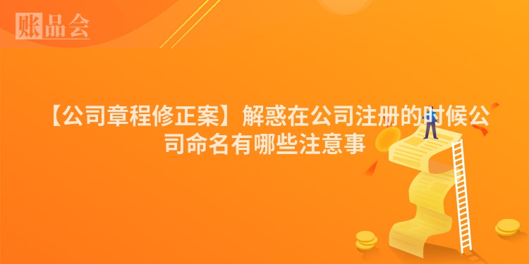 【公司章程修正案】解惑在公司注册的时候公司命名有哪些注意事