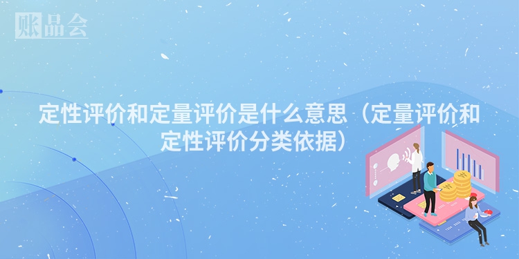 定性评价和定量评价是什么意思（定量评价和定性评价分类依据）