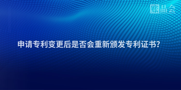 申请专利变更后是否会重新颁发专利证书？