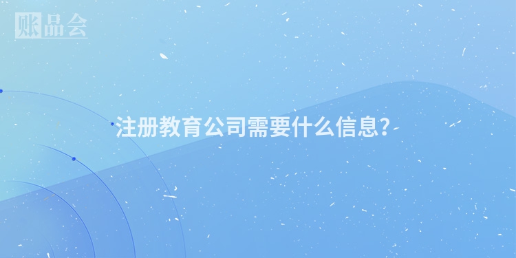 注册教育公司需要什么信息？