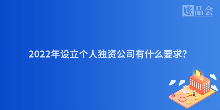 2022年设立个人独资公司有什么要求？