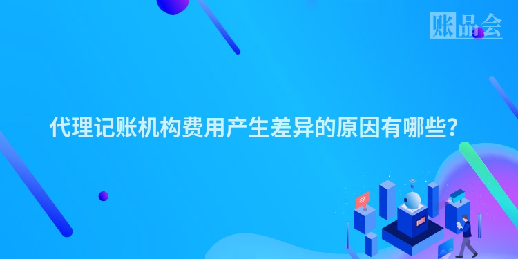 代理记账机构费用产生差异的原因有哪些？